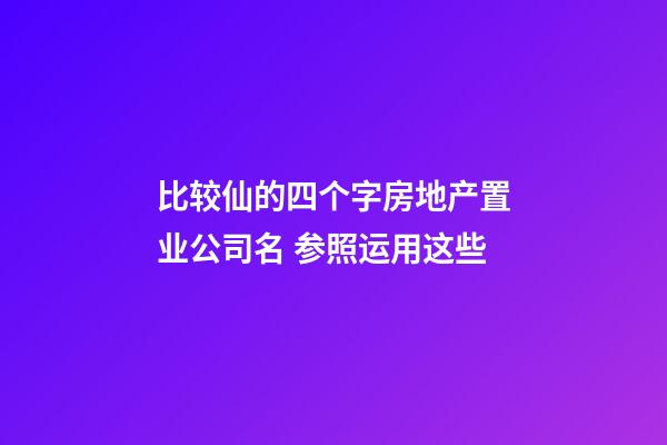 比较仙的四个字房地产置业公司名 参照运用这些-第1张-公司起名-玄机派